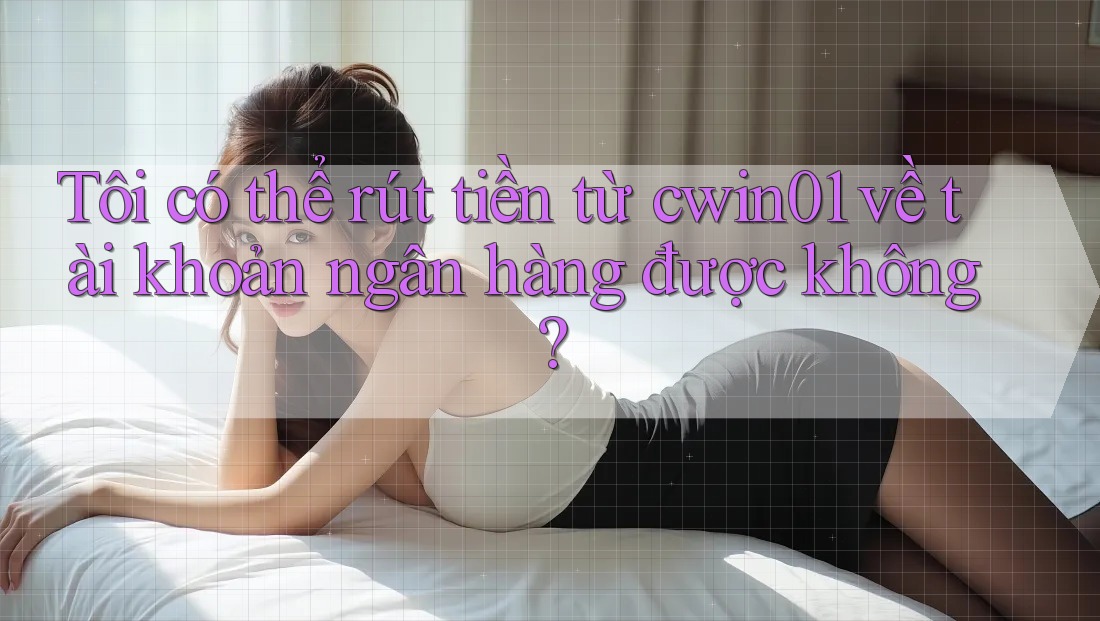 Tôi có thể rút tiền từ cwin01 về tài khoản ngân hàng được không? Tôi có thể rút tiền từ cwin01 về tài khoản ngân hàng được không?