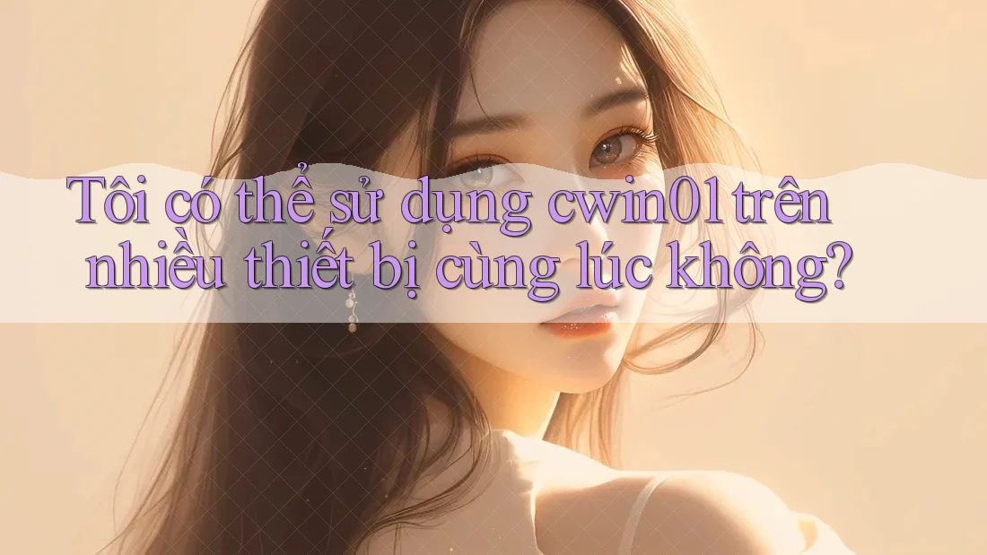 Tôi có thể sử dụng cwin01 trên nhiều thiết bị cùng lúc không?