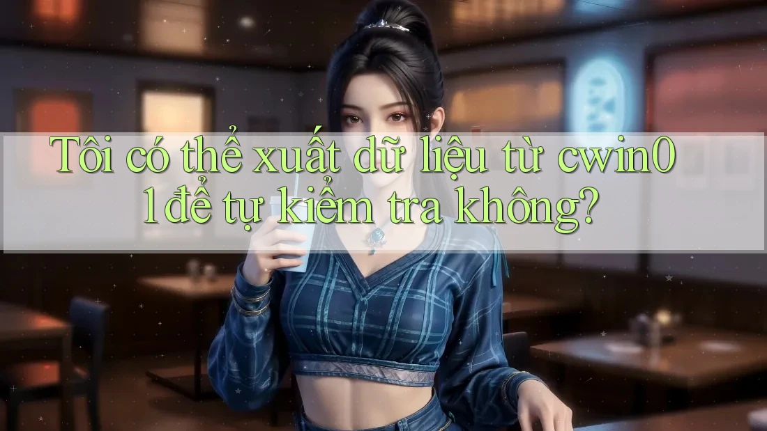 Tôi có thể xuất dữ liệu từ cwin01 để tự kiểm tra không?