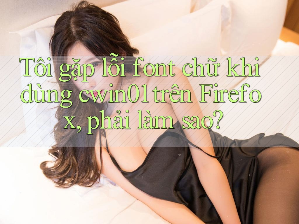 Tôi gặp lỗi font chữ khi dùng cwin01 trên Firefox, phải làm sao?
