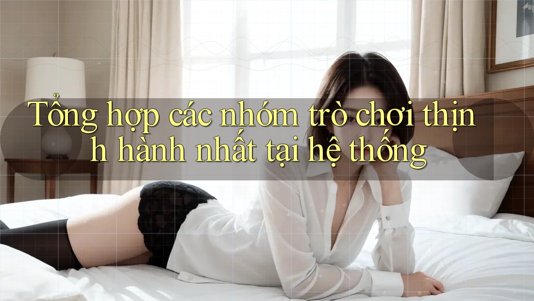 Tổng hợp các nhóm trò chơi thịnh hành nhất tại hệ thống Tổng hợp các nhóm trò chơi thịnh hành nhất tại hệ thống