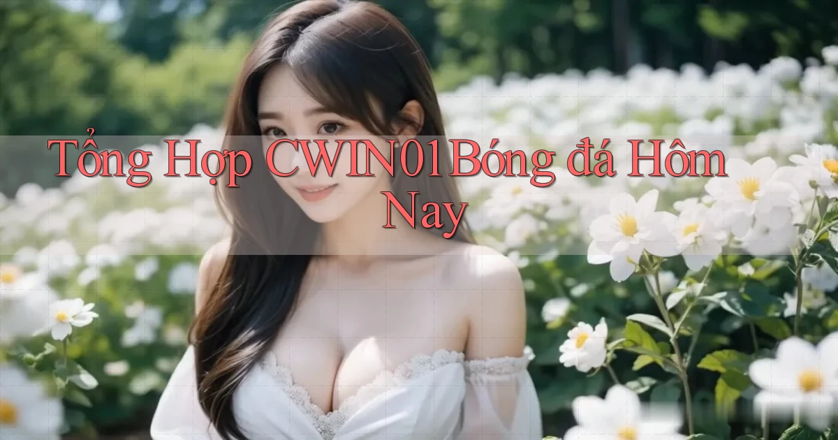 tổng hợp cwin01 bóng đá hôm nay