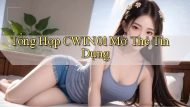 tổng hợp cwin01 mở thẻ tín dụng