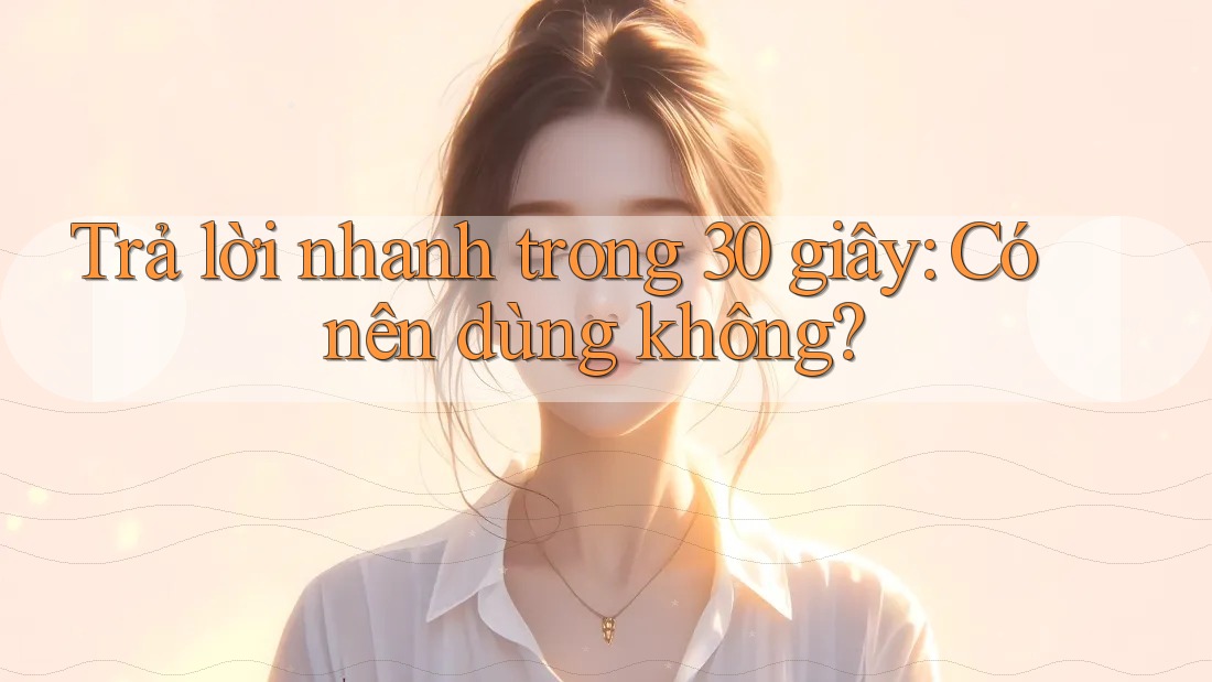 Trả lời nhanh trong 30 giây: Có nên dùng không?