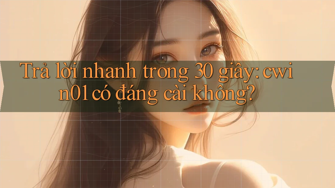 Trả lời nhanh trong 30 giây: cwin01 có đáng cài không?