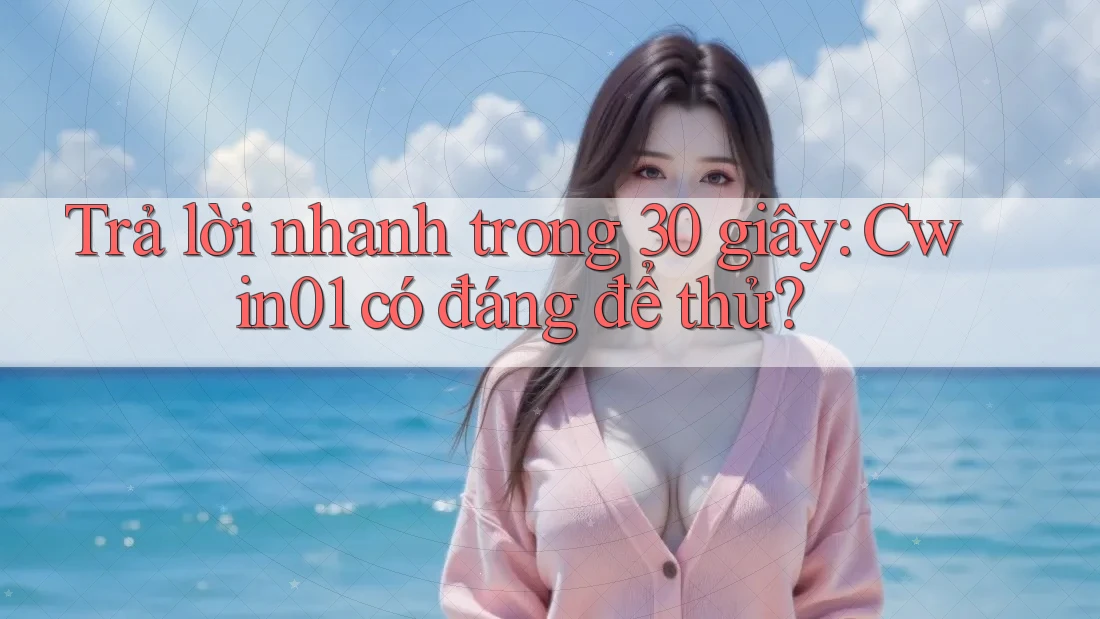 Trả lời nhanh trong 30 giây: Cwin01 có đáng để thử?