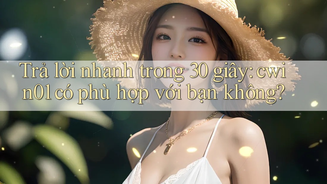 Trả lời nhanh trong 30 giây: cwin01 có phù hợp với bạn không? Trả lời nhanh trong 30 giây: cwin01 có phù hợp với bạn không?