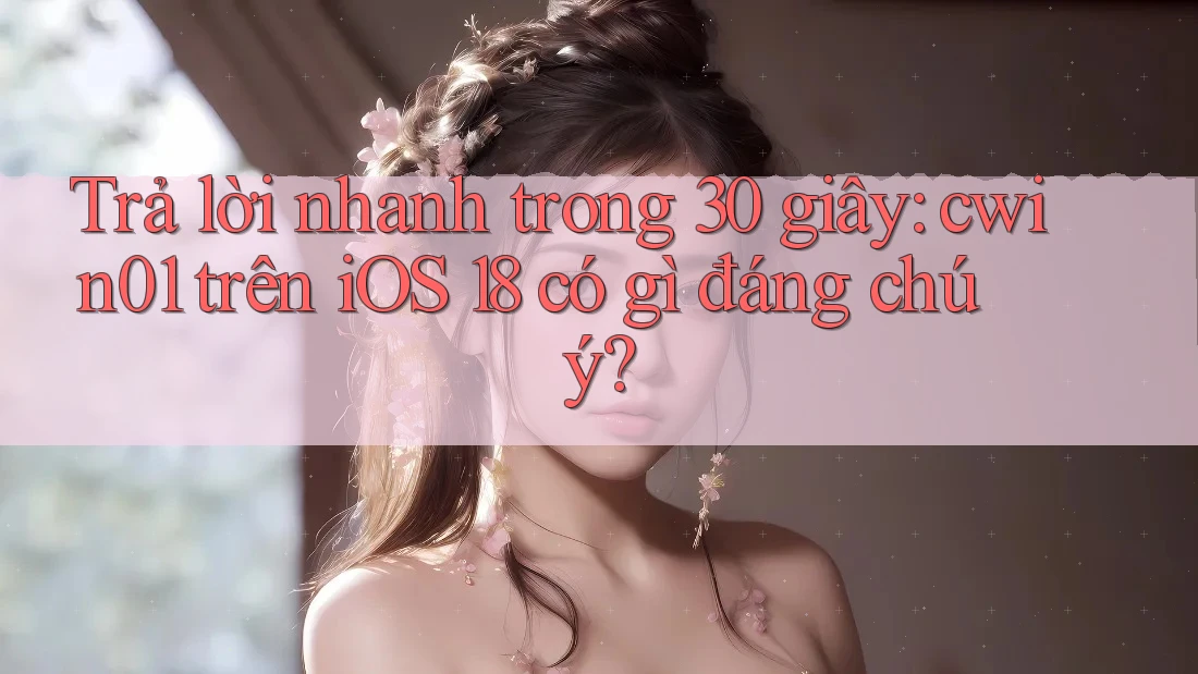 Trả lời nhanh trong 30 giây: cwin01 trên iOS 18 có gì đáng chú ý? Trả lời nhanh trong 30 giây: cwin01 trên iOS 18 có gì đáng chú ý?