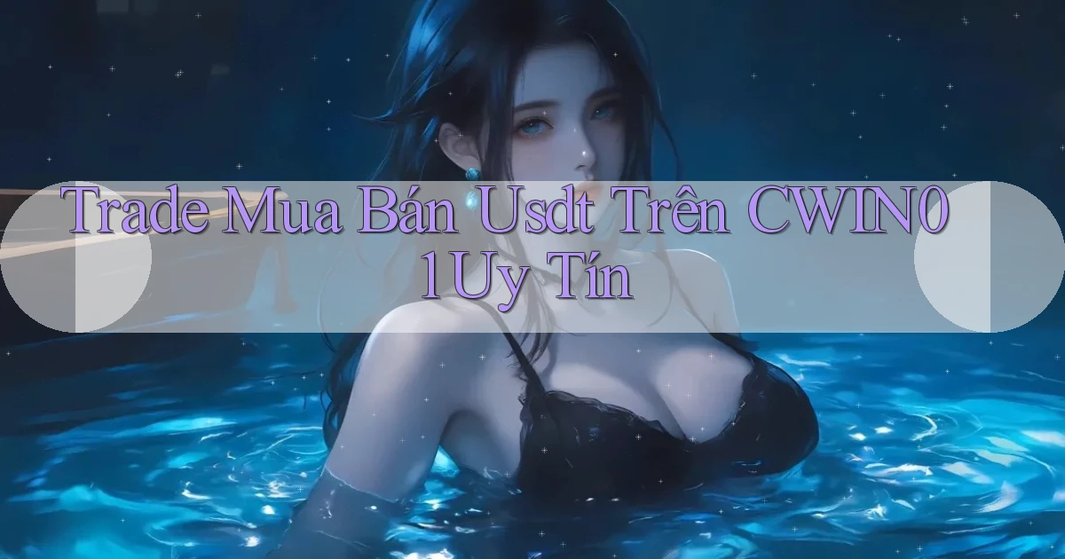 trade mua bán usdt trên cwin01 uy tín