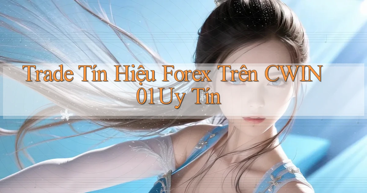 trade tín hiệu forex trên cwin01 uy tín