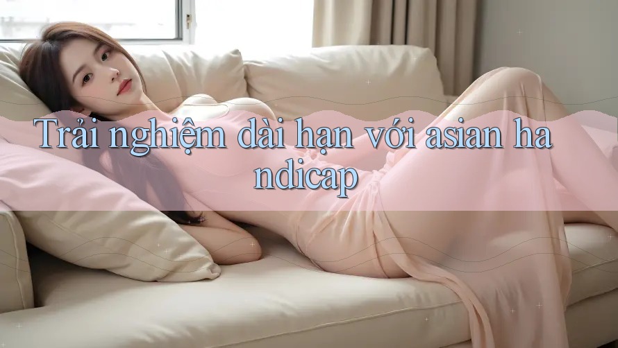 Trải nghiệm dài hạn với asian handicap