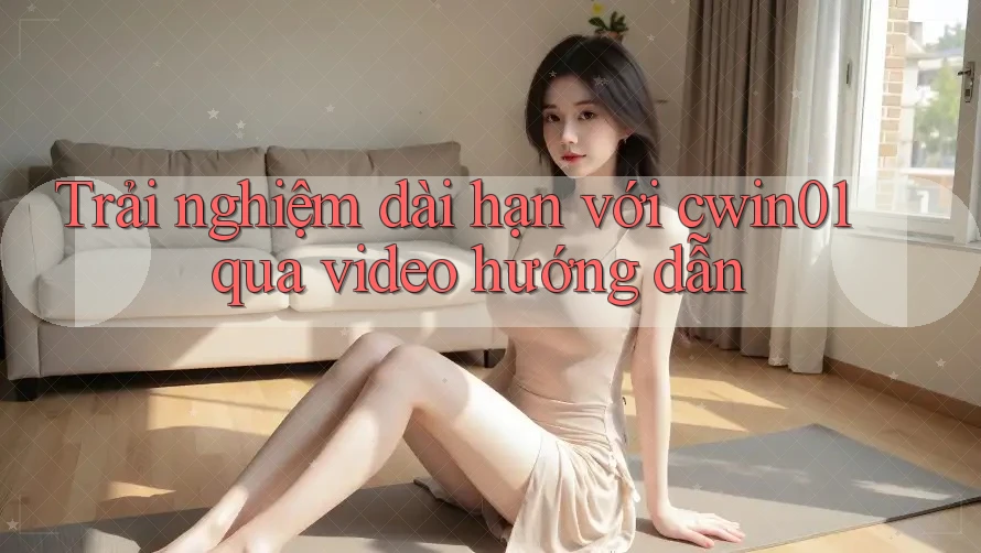 Trải nghiệm dài hạn với cwin01 qua video hướng dẫn Trải nghiệm dài hạn với cwin01 qua video hướng dẫn