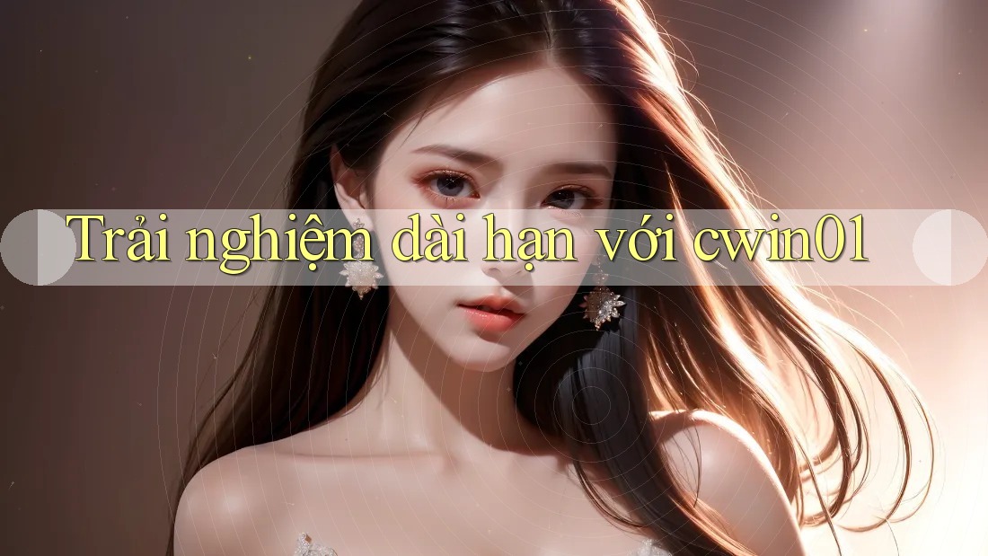 Trải nghiệm dài hạn với cwin01