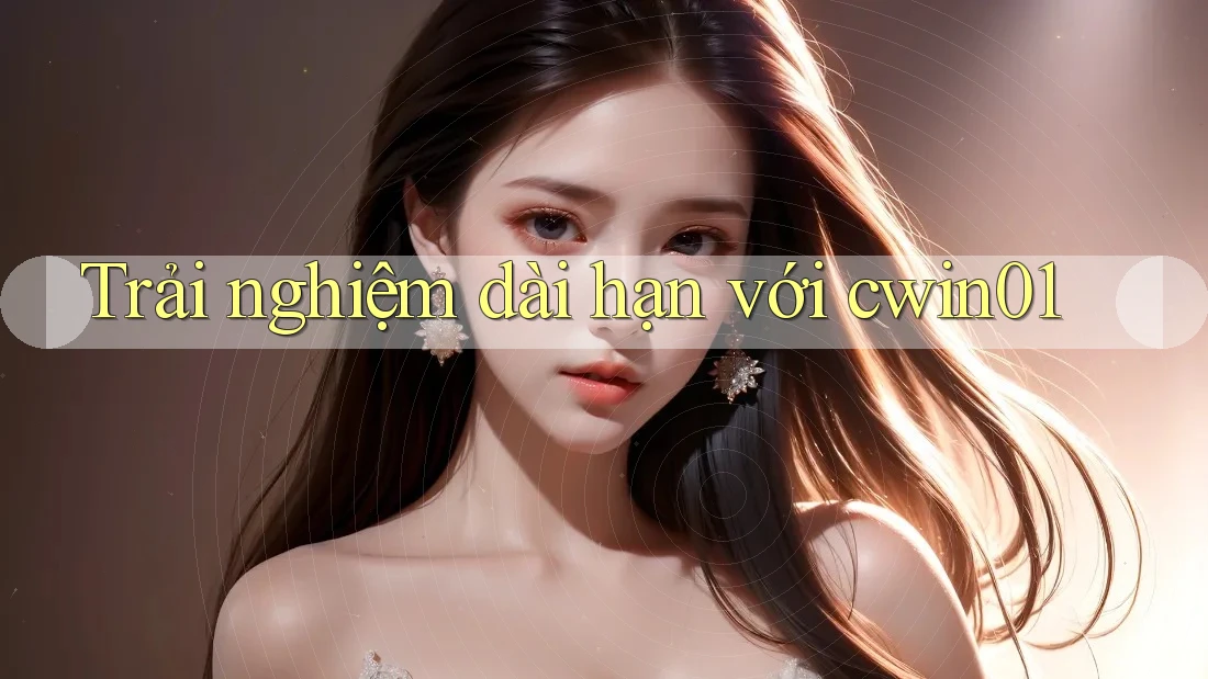 Trải nghiệm dài hạn với cwin01