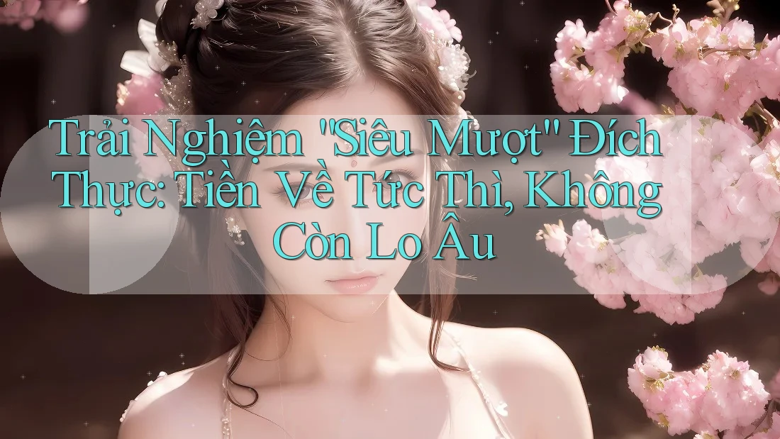 Trải Nghiệm “Siêu Mượt” Đích Thực: Tiền Về Tức Thì, Không Còn Lo Âu Trải Nghiệm “Siêu Mượt” Đích Thực: Tiền Về Tức Thì, Không Còn Lo Âu