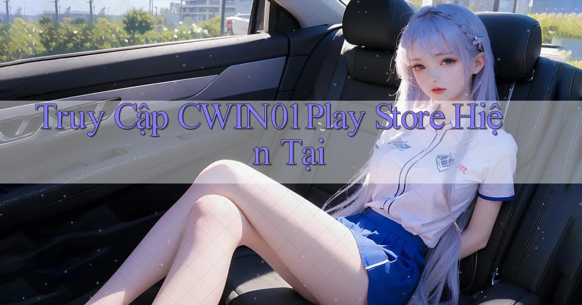 truy cập cwin01 play store hiện tại