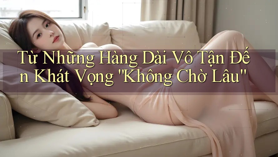 Từ Những Hàng Dài Vô Tận Đến Khát Vọng “Không Chờ Lâu”