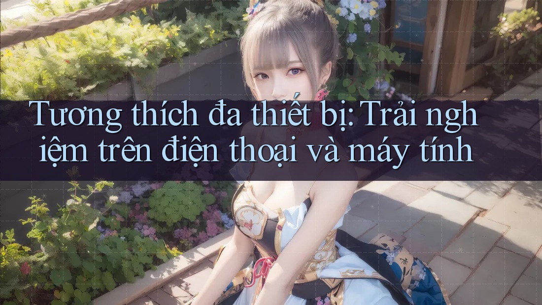 Tương thích đa thiết bị: Trải nghiệm trên điện thoại và máy tính