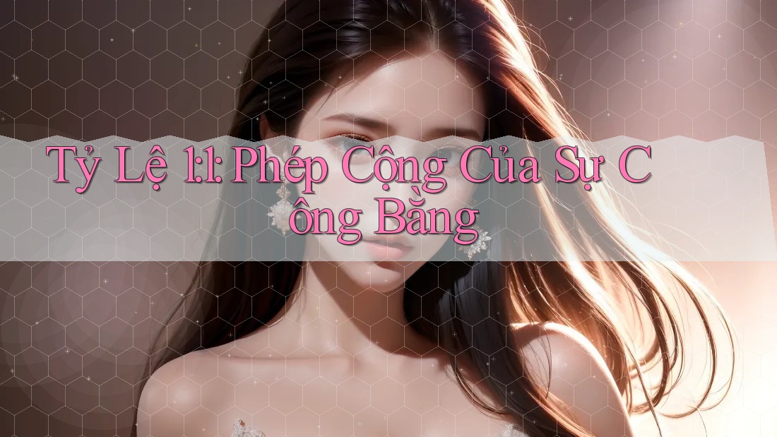 Tỷ Lệ 1: 1: Phép Cộng Của Sự Công Bằng