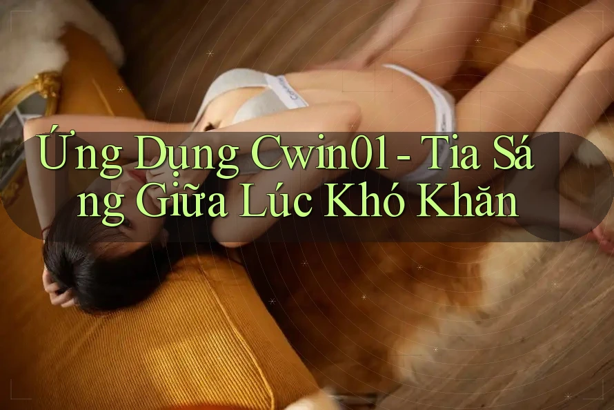 Ứng Dụng Cwin01 - Tia Sáng Giữa Lúc Khó Khăn