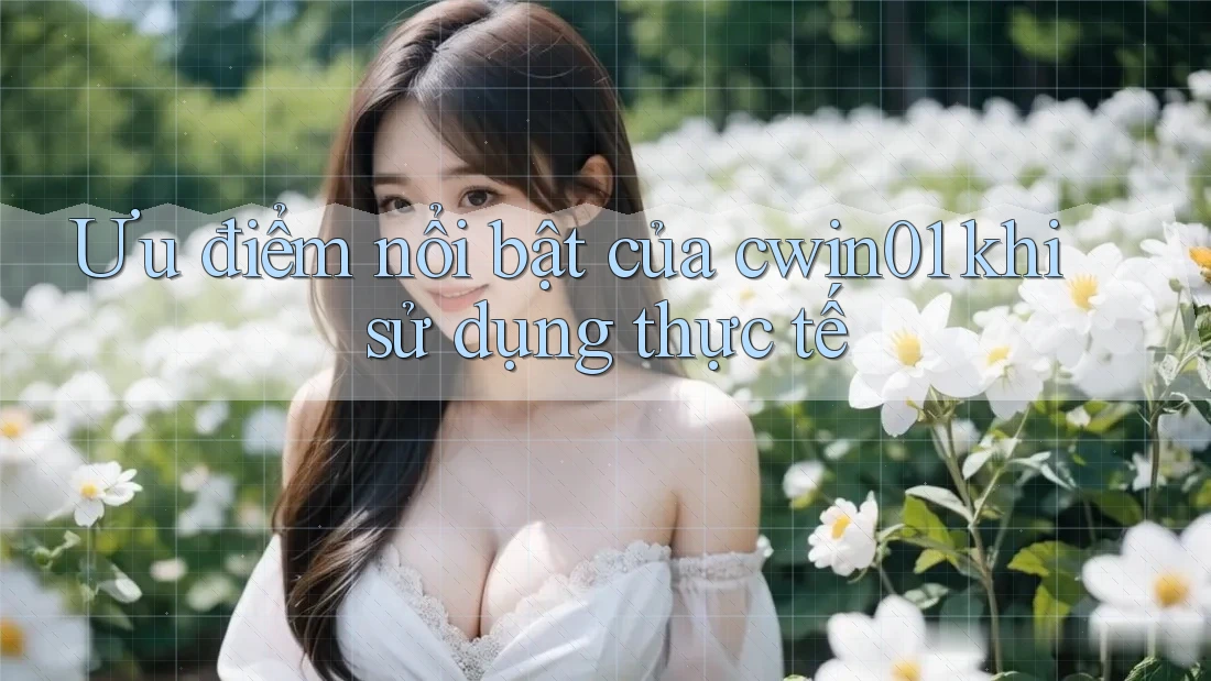 Ưu điểm nổi bật của cwin01 khi sử dụng thực tế Ưu điểm nổi bật của cwin01 khi sử dụng thực tế