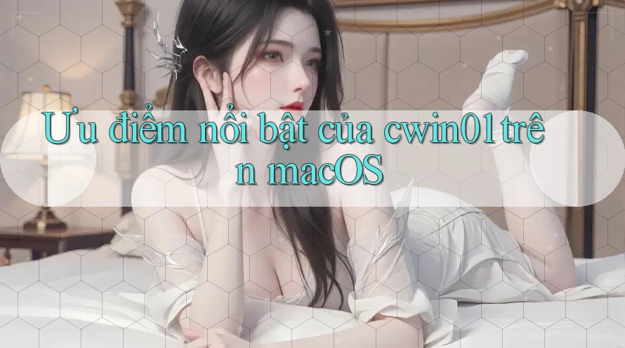 Ưu điểm nổi bật của cwin01 trên macOS