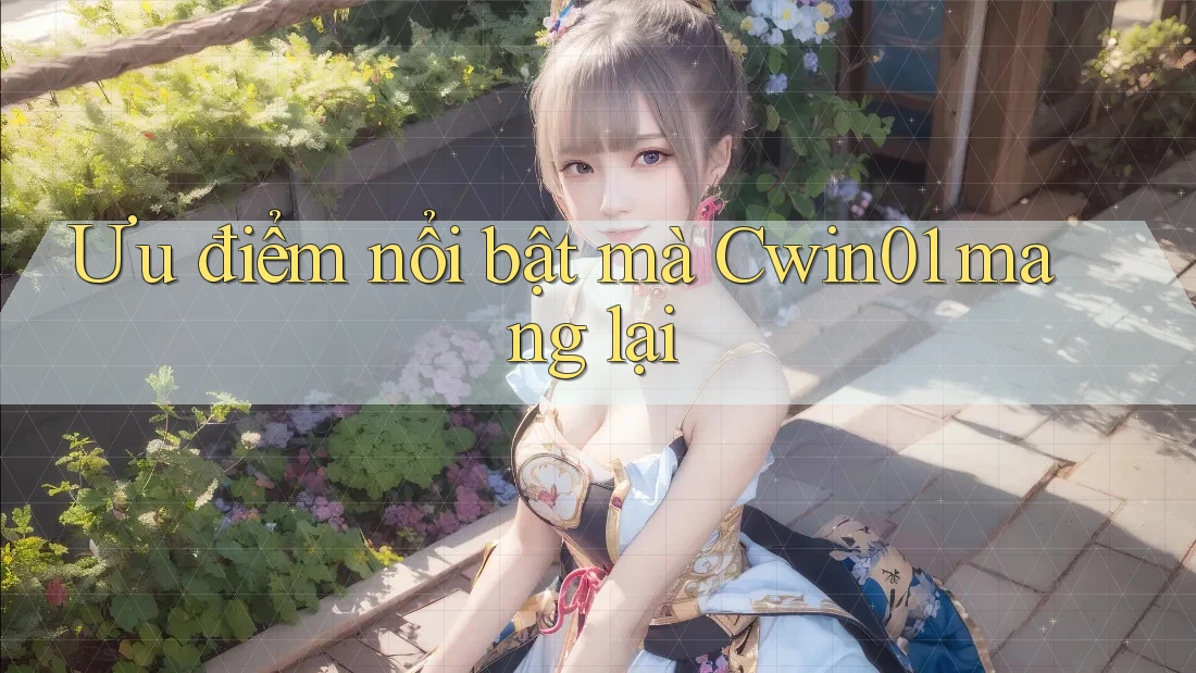 Ưu điểm nổi bật mà Cwin01 mang lại Ưu điểm nổi bật mà Cwin01 mang lại