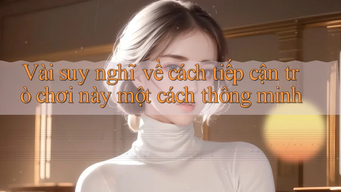 Vài suy nghĩ về cách tiếp cận trò chơi này một cách thông minh