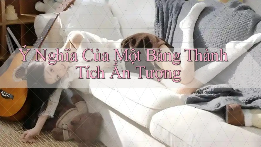Ý Nghĩa Của Một Bảng Thành Tích Ấn Tượng