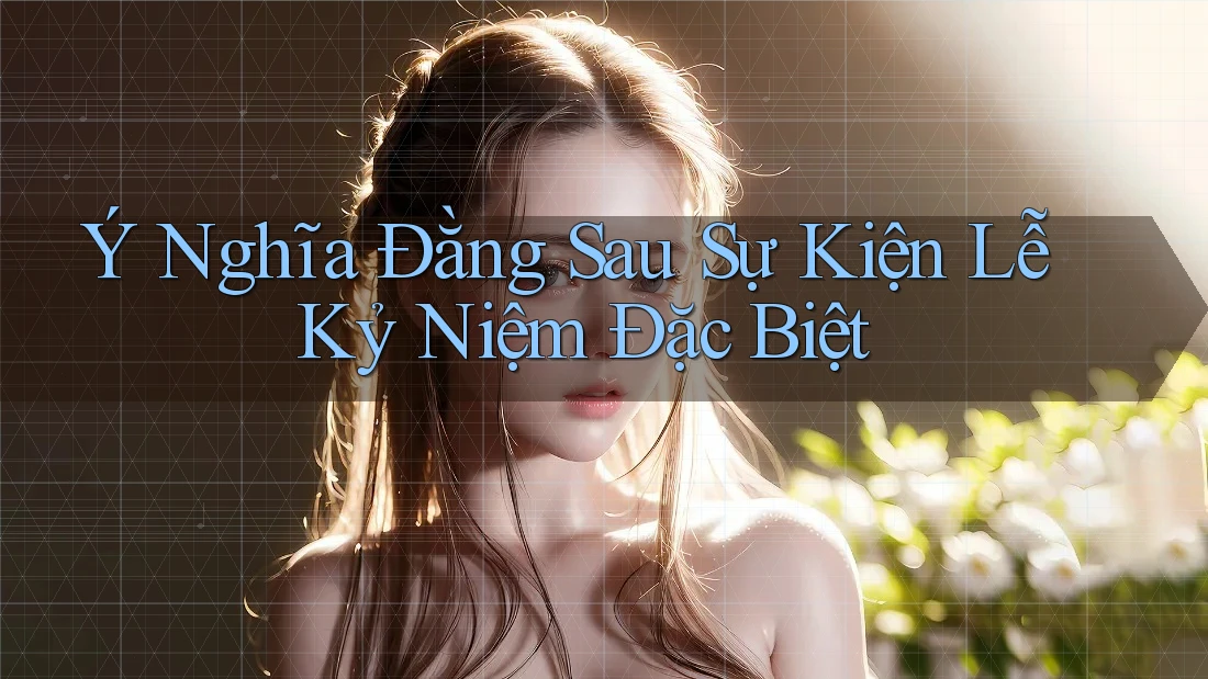 Ý Nghĩa Đằng Sau Sự Kiện Lễ Kỷ Niệm Đặc Biệt